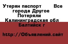 Утерян паспорт.  . - Все города Другое » Потеряли   . Калининградская обл.,Балтийск г.